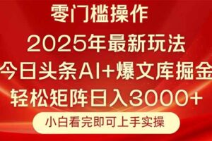 （14870期）今日头条2025年最新玩法，思路简单，复制粘贴，轻松实现矩阵日入3000+