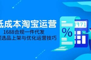 （14806期）低成本淘宝运营-5月更新，1688合规一件代发，掌握选品上架与优化运营技巧