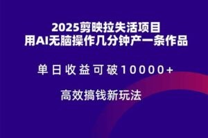 （14784期）2025剪映拉失活项目，单日收益可破10000+，用AI无脑制作作品，高效搞…