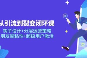 （14726期）从引流到裂变闭环课：钩子设计+分层运营策略，朋友圈粘性+超级用户激活