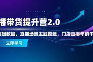 （14694期）直播带货提升营2.0：流量逻辑数据，直播场景主题搭建，门店直播年销千万