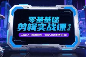 （15273期）零基础抖音剪辑实战课，从剪映入门到爆款制作，涵盖42节系统教学内容