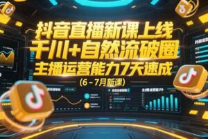 （15246期）抖音直播新课上线，千川+自然流破圈，主播运营能力7天速成 (6-7月新课)