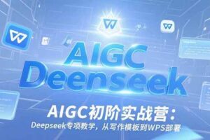 （15223期）AIGC初阶实战营：Deepseek专项教学，从写作模板到WPS部署
