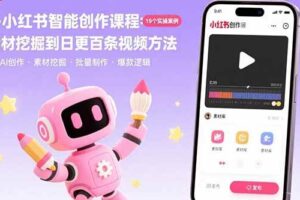 （15768期）AI+小红书智能创作课程：19个实操案例  从素材挖掘到日更百条视频方法