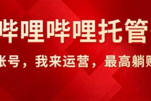 （15817期）【哔哩哔哩托管】AI短视频带货，你出账号，我来运营，最高躺赚2W!