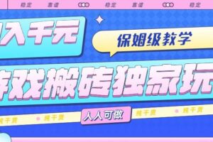 （15813期）游戏搬砖独家玩法，日入千元，保姆级教学，人人可做，纯干货
