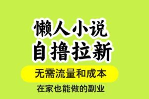 （15757期）懒人小说自撸拉新，无需流量，一个账号一条作品就可以打爆收益，在家也…