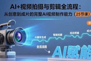 （15612期）AI+视频拍摄与剪辑全流程：从创意到成片的完整AI视频制作能力（25节课）