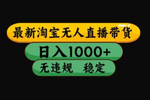 （15577期）淘宝无人直播带货【最新】，日入1000+，独家技术，无违规无封号，操作…