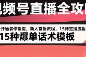 （15557期）视频号直播全攻略：账号开通装修指南，新人首播流程，15种爆单话术模板