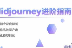 （15514期）Midjourney进阶指南：核心指令深度解析 创意作品批量产出 个性化模型训练