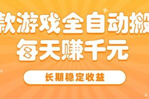 （15506期）三款热门游戏全自动搬砖，每天赚千元，长期稳定收益