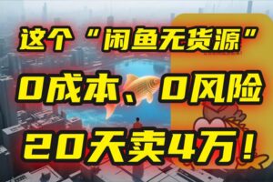 （15433期）别再瞎忙了！这个“闲鱼无货源”玩法，0成本、0风险，我20天卖4万！