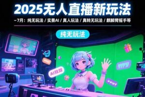 （15429期）2025无人直播新玩法-7月：纯无玩法/实景AI/真人玩法/绿幕玩法/真转无玩法