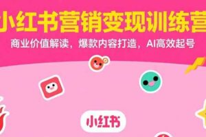 （15409期）小红书营销变现训练营，商业价值解读，爆款内容打造，AI高效起号