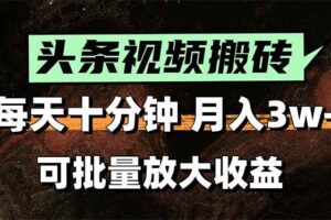 （15400期）头条视频搬砖，每天10分钟，小白轻松月入3万+，可批量放大收益