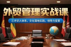 （15380期）外贸管理实战课，三才识人体系，文化落地实践，领导力变革