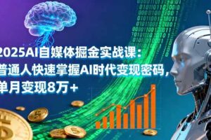 （16171期）2025AI自媒体掘金实战课：普通人快速掌握AI时代变现密码，单月变现8万+
