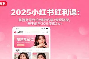 （16153期）2025小红书红利课：掌握账号定位/爆款内容/变现路径，新手起号30天变现2w+