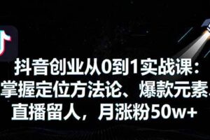 （16146期）抖音创业从0到1实战课：掌握定位方法论、爆款元素、直播留人，月涨粉50w+