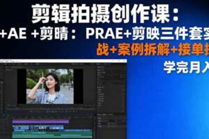 （16138期）剪辑拍摄创作课：PR+AE+剪映三件套实战+案例拆解+接单技巧，学完月入3+