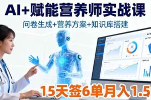 （16126期）AI+赋能营养师实战课，问卷生成+营养方案+知识库搭建，15天签6单月入1.5w