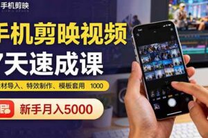 （16124期）手机剪映视频7天速成课：素材导入、特效制作、模板套用，新手月入5000+