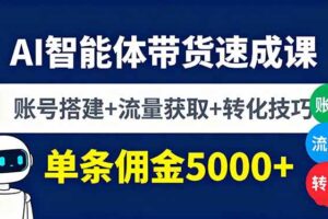 （16073期）AI智能体带货速成课，账号搭建+流量获取+转化技巧，单条佣金5000+