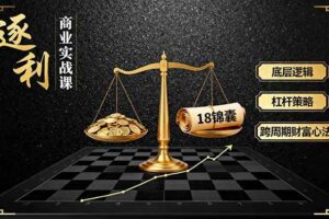 （16046期）《逐 利》商业实战课，底层逻辑、杠杆策略、18锦囊，跨周期财富心法