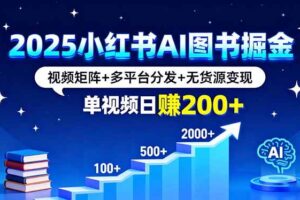 （16011期）2025小红书AI图书掘金，视频矩阵+多平台分发+无货源变现，单视频日赚200+