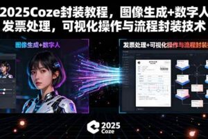 （15980期）2025Coze封装教程，图像生成+数字人+发票处理，可视化操作与流程封装技术