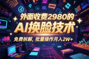 （15969期）0粉丝0基础，用AI换脸改头换面，3分钟一条原创视频，收益稳稳