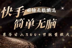 （15967期）快手好物无脑搬运，最新技术一键100%原创，单号日入500+可批量放大