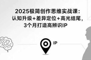 （15928期）2025极简创作思维实战课：认知升级+差异定位+高光结尾，3个月打造高辨识IP