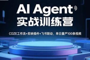 （15923期）AI Agent实战训练营，COZE工作流+剪映插件+飞书联动，单日量产100条视频