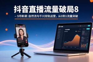 （15897期）抖音直播流量破局8-9月新课：自然流与千川双轨运营，从0到1流量突破