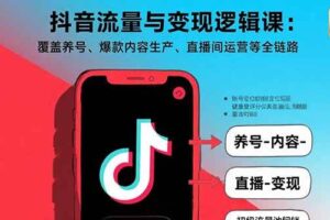 （15824期）抖音流量与变现逻辑课：覆盖养号、爆款内容生产、直播间运营等全链路