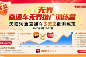 （15825期）直通车无界推广训练营：天猫淘宝直通车3天2夜训练班，2025年7月25-27日