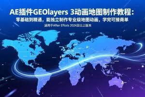 （17380期）AE插件GEOlayers 3动画地图制作教程：零基础到精通，能独立制作专业级地图动画，学完可接商单