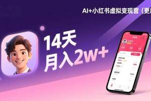 （17275期）AI+小红书虚拟变现营（更新），14天掌握选品、笔记、成交，打造自动化月入2w+事业