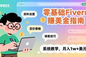 （17288期）零基础Fiverr赚美金指南，涵盖资料设置、定价策略、销售技巧，系统教学，月入1w+美元