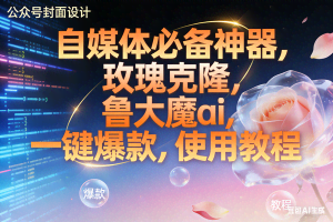 （17242期）玫瑰克隆神器，ai鲁大魔，自媒体必备工具，一键爆款神器，详细教程。