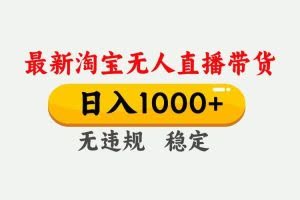 （17228期）淘宝无人直播【最新技术】，独家方法，一天搞2K+，无违规封号，支持矩阵操作，长期稳定