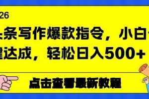 （17184期）头条写作爆款指令，小白一键达成，轻松日入500+