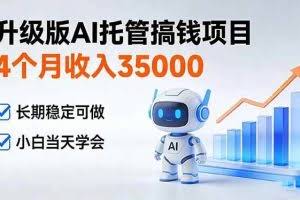 （17175期）4个月收入35000＋，升级版Ai托管搞钱项目，长期稳定可做 小白当天学会