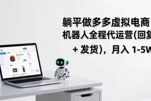 （17128期）躺平做多多虚拟电商：机器人全程代运营（回复 + 发货），月入 1-5W