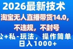 （17110期）2026最新技术，淘宝无人直播带货14.0，不封号，不违规，公+私玩法，操作简单，日入1000+
