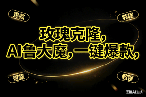 （17102期）玫瑰克隆神器，ai鲁大魔，自媒体必备工具，一键爆款神器，详细教程
