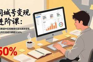 (17015期)同城号变现进阶课:在同城赛道中实现精准引流与高效变现,单店月引流成交额提升50%